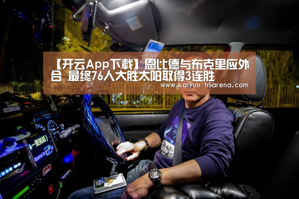 【开云App下载】恩比德与布克里应外合 最终76人大胜太阳取得3连胜(图2) 开云体育