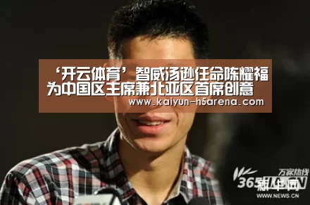 ‘开云体育’智威汤逊任命陈耀福为中国区主席兼北亚区首席创意长(图1) 开云体育